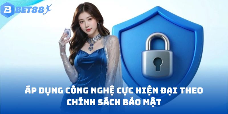Áp dụng công nghệ cực hiện đại theo chính sách bảo mật