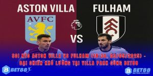 Aston Villa vs Fulham soi kèo bóng đá bet88 ngày 3 tháng 5