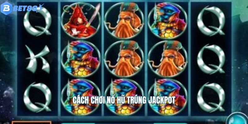Cách chơi nổ hũ trúng Jackpot