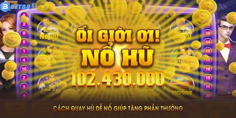 Cách quay hũ dễ nổ giúp tăng phần thưởng hấp dẫn