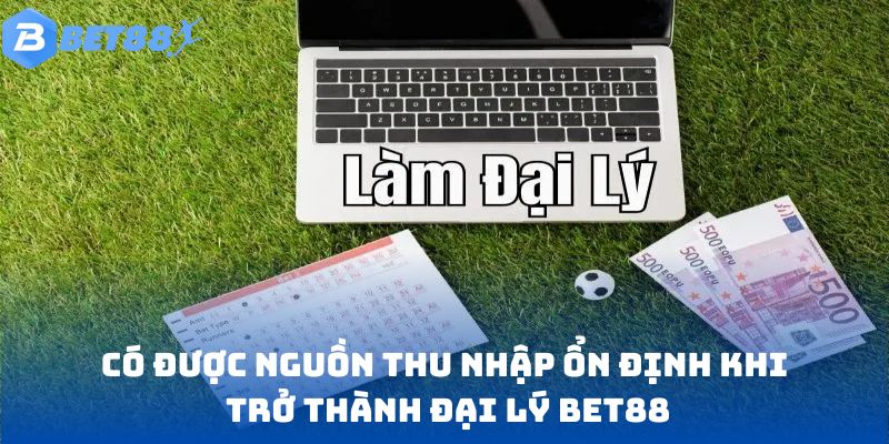 Có được nguồn thu nhập ổn định khi trở thành đại lý Bet88