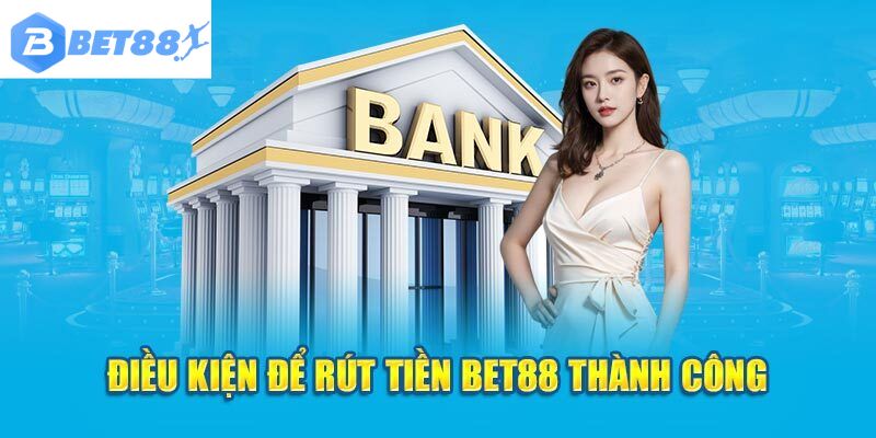 Điều kiện rút tiền Bet88 thành công trong tích tắc