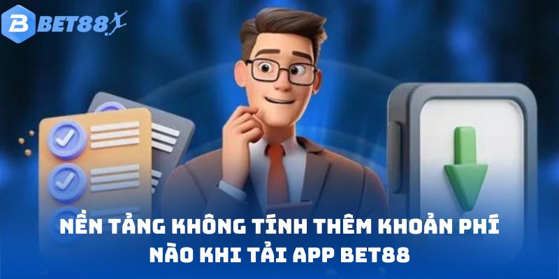 Nền tảng không tính thêm khoản phí nào khi tải app Bet88