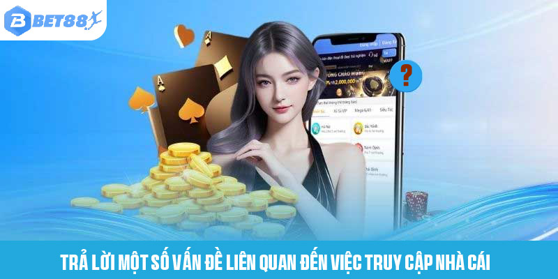 Trả lời một số vấn đề liên quan đến việc truy cập nhà cái 