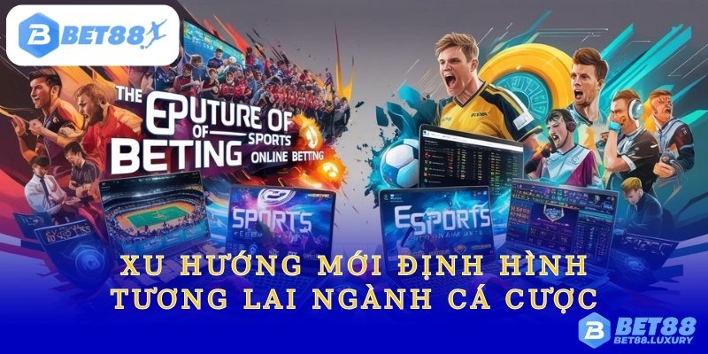 Xu Hướng Mới Định Hình Tương Lai Ngành Cá Cược