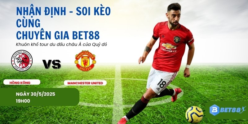 Soi kèo trận giao hữu Hồng Kong vs Mu